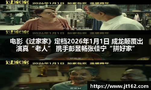 十大网投平台 电影《过家家》定档2026年1月1日 成龙颠覆出演真“老人” 携手彭昱畅张佳宁“拼好家”